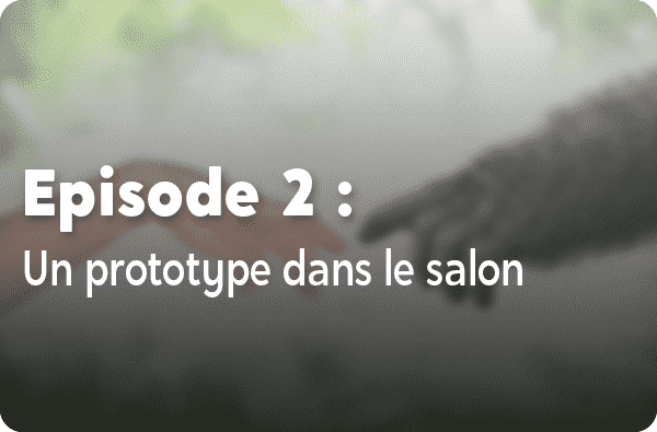 Notre histoire - Episode #2 : Un prototype dans le salon