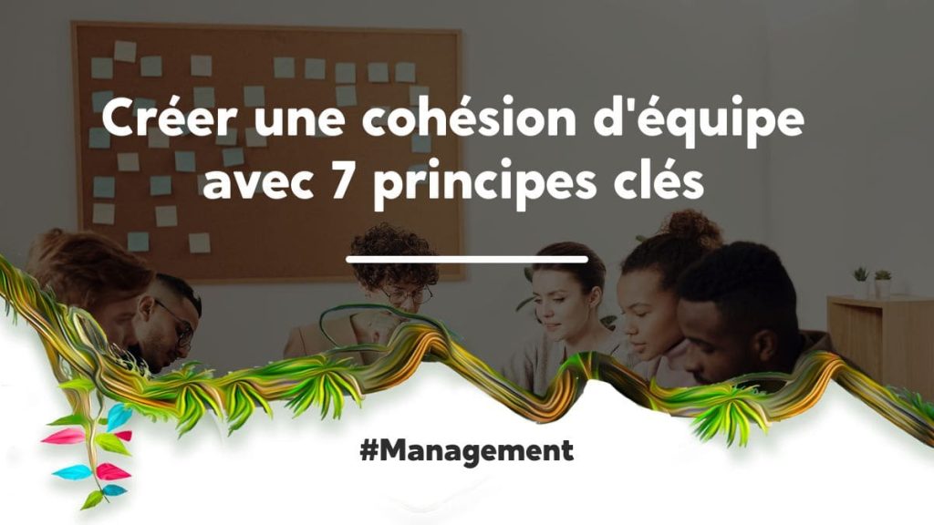 Créer une cohésion d'équipe avec 7 principes clés